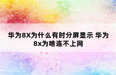 华为8X为什么有时分屏显示 华为8x为啥连不上网